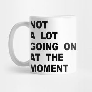 NOT A LOT GOING ON AT THE MOMENT Mug